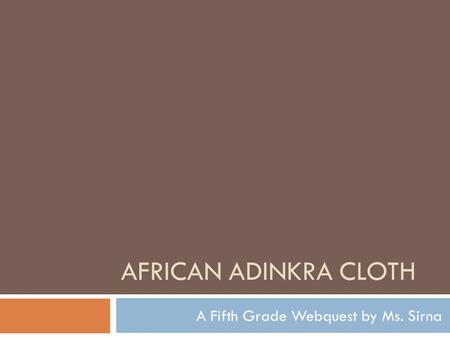 AFRICAN ADINKRA CLOTH A Fifth Grade Webquest by Ms. Sirna.