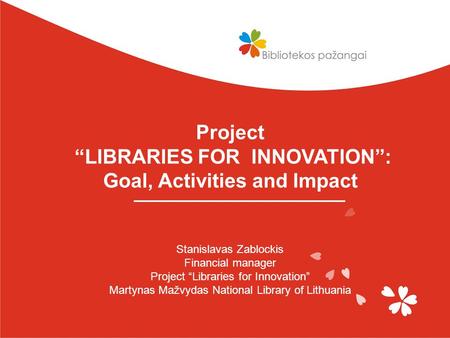 Project “LIBRARIES FOR INNOVATION”: Goal, Activities and Impact Stanislavas Zablockis Financial manager Project “Libraries for Innovation” Martynas Mažvydas.