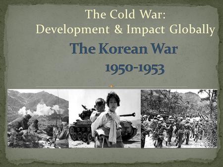 The Cold War: Development & Impact Globally. Korea had been under Japanese occupation during WWII – after Japan had lost the Allied forces and the Soviets.