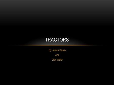 By James Deasy And Cian Walsh TRACTORS. FACTS Tractors are a machine that help famers do their work on the farm.