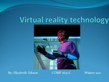 By: Elizabeth GibsonCOMP 1631-CWinter 2011. What is Virtual Reality? Virtual reality technology : applies to computer- simulated environments that can.