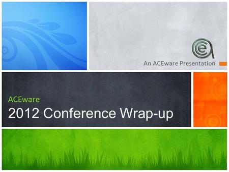 An ACEware Presentation ACEware 2012 Conference Wrap-up.