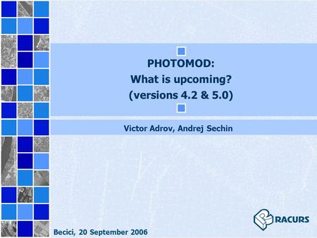 PHOTOMOD: What is upcoming? (versions 4.2 & 5.0) Victor Adrov, Andrej Sechin Becici, 20 September 2006.
