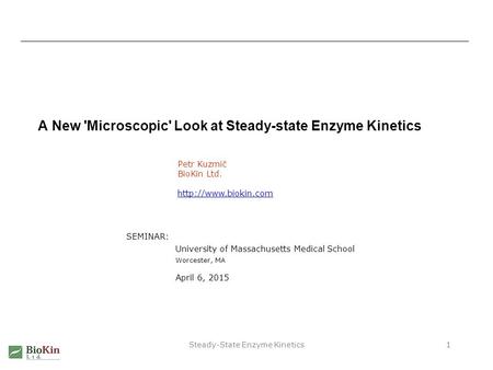 Steady-State Enzyme Kinetics1 A New 'Microscopic' Look at Steady-state Enzyme Kinetics Petr Kuzmič BioKin Ltd.  SEMINAR: University.