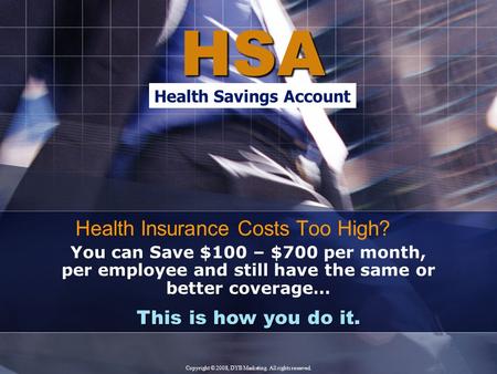 HSA This is how you do it. You can Save $100 – $700 per month, per employee and still have the same or better coverage… Health Insurance Costs Too High?