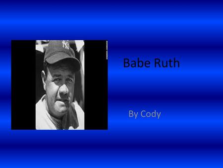 Babe Ruth By Cody George Herman Ruth was born February 6, 1895 in Baltimore Maryland. When he was 7 years-old he would throw tomatoes at cops.