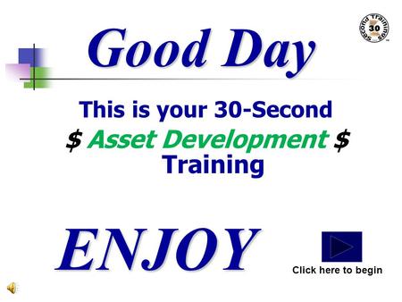 Good Day This is your 30-Second $ Asset Development $ Training ENJOY Click here to begin.