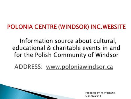 Prepared by: M. Wojewnik Oct. /02/2014 POLONIA CENTRE (WINDSOR) INC.WEBSITE Information source about cultural, educational & charitable events in and for.