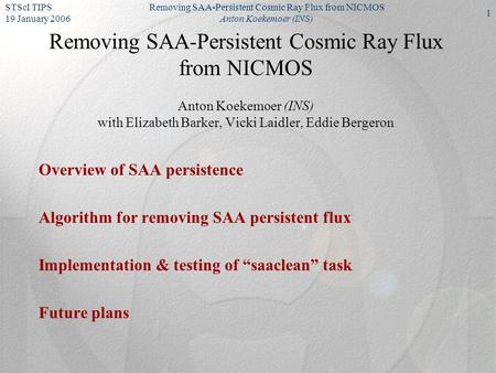 STScI TIPS 19 January 2006 Removing SAA-Persistent Cosmic Ray Flux from NICMOS Anton Koekemoer (INS) 1 Removing SAA-Persistent Cosmic Ray Flux from NICMOS.
