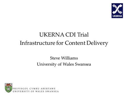 UKERNA CDI Trial Infrastructure for Content Delivery Steve Williams University of Wales Swansea.