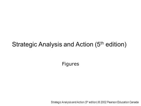Strategic Analysis and Action (5 th edition) © 2002 Pearson Education Canada Strategic Analysis and Action (5 th edition) Figures.