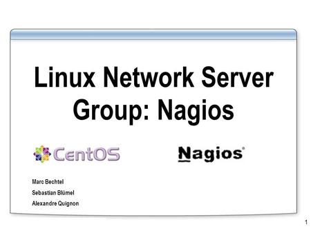 M. Bechtel, S. Blümel, A. Quignon1 Linux Network Server Group: Nagios Marc Bechtel Sebastian Blümel Alexandre Quignon.