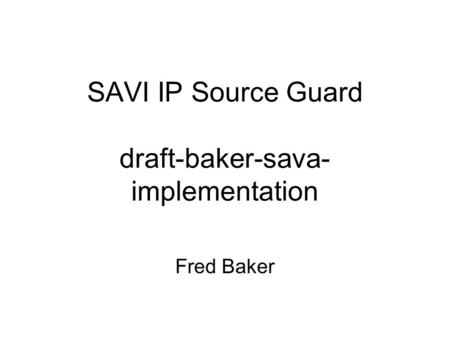 SAVI IP Source Guard draft-baker-sava- implementation Fred Baker.
