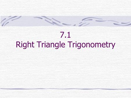 7.1 Right Triangle Trigonometry. A triangle in which one angle is a right angle is called a right triangle. The side opposite the right angle is called.