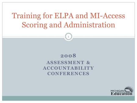 2008 ASSESSMENT & ACCOUNTABILITY CONFERENCES Training for ELPA and MI-Access Scoring and Administration 1.