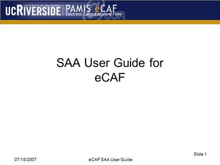 07/15/2007 eCAF SAA User Guide Slide 1 SAA User Guide for eCAF.