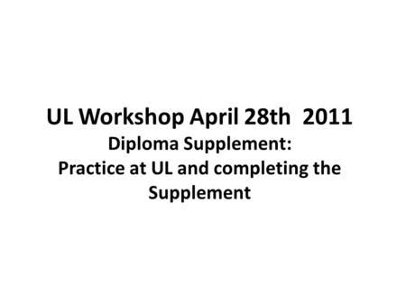 UL Workshop April 28th 2011 Diploma Supplement: Practice at UL and completing the Supplement.