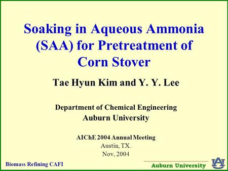 Biomass Refining CAFI Auburn University Soaking in Aqueous Ammonia (SAA) for Pretreatment of Corn Stover Tae Hyun Kim and Y. Y. Lee Department of Chemical.