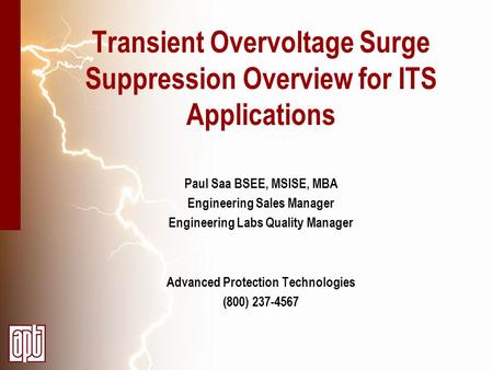 Transient Overvoltage Surge Suppression Overview for ITS Applications Paul Saa BSEE, MSISE, MBA Engineering Sales Manager Engineering Labs Quality Manager.