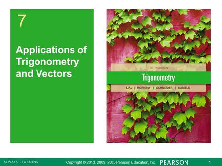 Copyright © 2013, 2009, 2005 Pearson Education, Inc. 1 7 Applications of Trigonometry and Vectors.