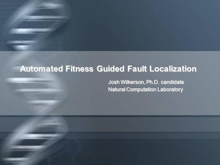 Automated Fitness Guided Fault Localization Josh Wilkerson, Ph.D. candidate Natural Computation Laboratory.