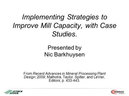 Implementing Strategies to Improve Mill Capacity, with Case Studies. Presented by Nic Barkhuysen From Recent Advances in Mineral Processing Plant Design;