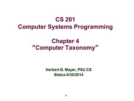 1 CS 201 Computer Systems Programming Chapter 4 “Computer Taxonomy” Herbert G. Mayer, PSU CS Status 6/30/2014.