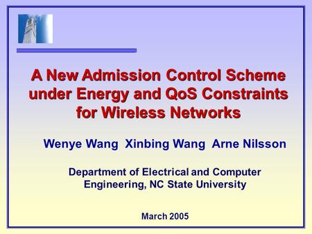 Wenye Wang Xinbing Wang Arne Nilsson Department of Electrical and Computer Engineering, NC State University March 2005 A New Admission Control Scheme under.
