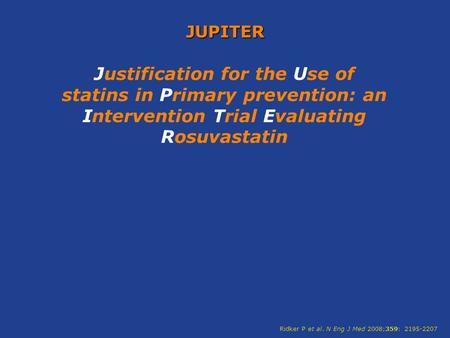JUPITER Justification for the Use of statins in Primary prevention: an Intervention Trial Evaluating Rosuvastatin Ridker P et al. N Eng J Med 2008;359:
