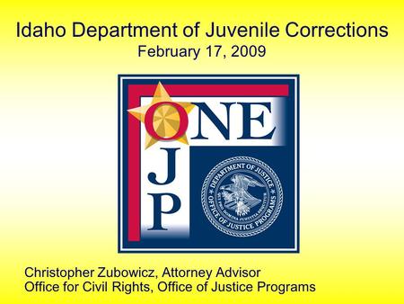 Idaho Department of Juvenile Corrections February 17, 2009 Christopher Zubowicz, Attorney Advisor Office for Civil Rights, Office of Justice Programs.