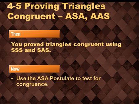 4-5 Proving Triangles Congruent – ASA, AAS