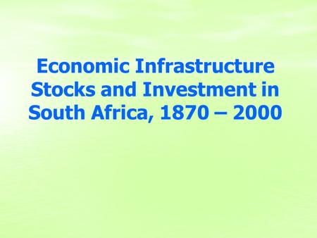 Economic Infrastructure Stocks and Investment in South Africa, 1870 – 2000.