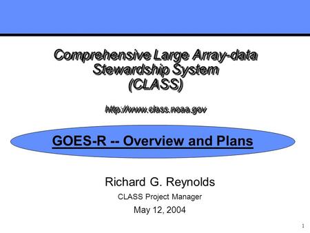 1 Comprehensive Large Array-data Stewardship System (CLASS)  GOES-R -- Overview and Plans Richard G. Reynolds CLASS Project Manager.