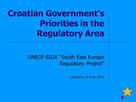 Croatian Government’s Priorities in the Regulatory Area UNECE-SIDA “South East Europe Regulatory Project” Ljubljana, 8 June 2004.