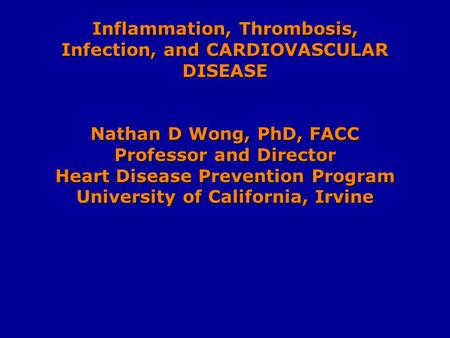 Inflammation, Thrombosis, Infection, and CARDIOVASCULAR DISEASE Nathan D Wong, PhD, FACC Professor and Director Heart Disease Prevention Program University.