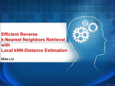 Efﬁcient Reverse k-Nearest Neighbors Retrieval with Local kNN-Distance Estimation Mike Lin.