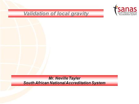 Validation of local gravity Mr. Neville Tayler South African National Accreditation System.