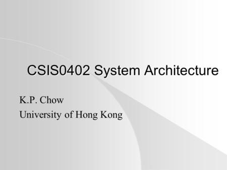 CSIS0402 System Architecture K.P. Chow University of Hong Kong.
