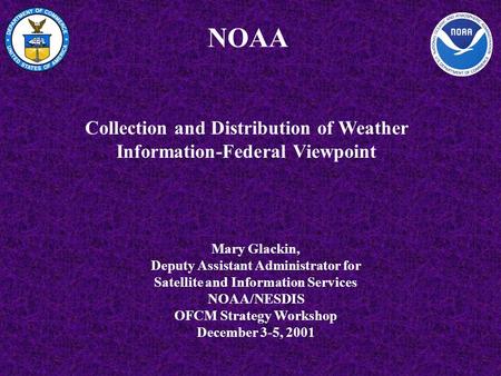 NOAA Mary Glackin, Deputy Assistant Administrator for Satellite and Information Services NOAA/NESDIS OFCM Strategy Workshop December 3-5, 2001 Collection.