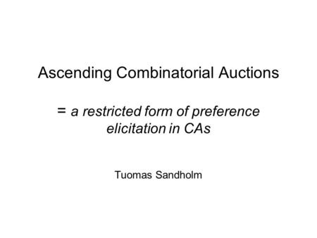 Ascending Combinatorial Auctions = a restricted form of preference elicitation in CAs Tuomas Sandholm.
