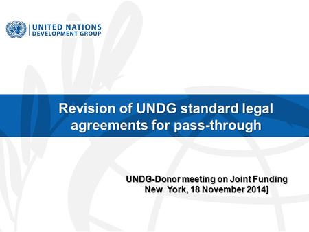 Revision of UNDG standard legal agreements for pass-through UNDG-Donor meeting on Joint Funding New York, 18 November 2014]