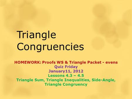 Triangle Congruencies HOMEWORK: Proofs WS & Triangle Packet - evens Quiz Friday January11, 2012 Lessons 4.3 – 4.5 Triangle Sum, Triangle Inequalities,