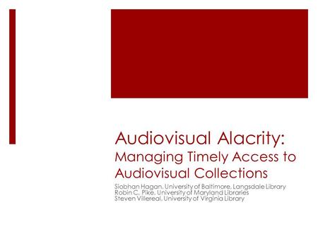 Audiovisual Alacrity: Managing Timely Access to Audiovisual Collections Siobhan Hagan, University of Baltimore, Langsdale Library Robin C. Pike, University.