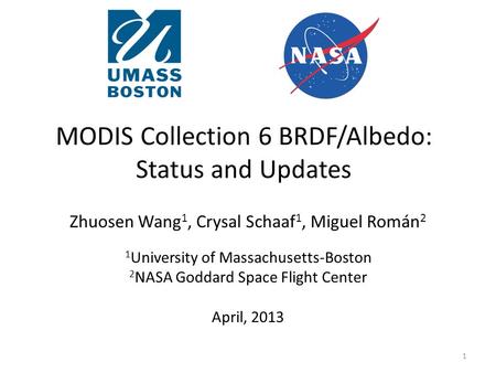 MODIS Collection 6 BRDF/Albedo: Status and Updates Zhuosen Wang 1, Crysal Schaaf 1, Miguel Román 2 1 University of Massachusetts-Boston 2 NASA Goddard.