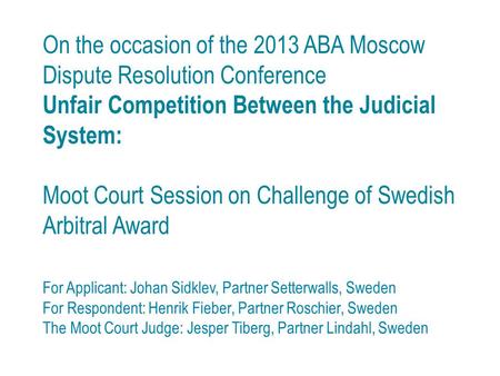 On the occasion of the 2013 ABA Moscow Dispute Resolution Conference Unfair Competition Between the Judicial System: Moot Court Session on Challenge of.