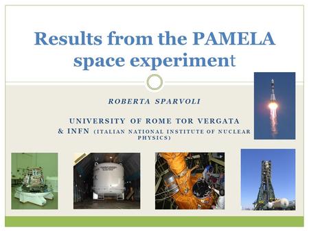 ROBERTA SPARVOLI UNIVERSITY OF ROME TOR VERGATA & INFN (ITALIAN NATIONAL INSTITUTE OF NUCLEAR PHYSICS) Results from the PAMELA space experiment.