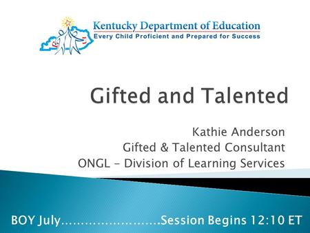 Kathie Anderson Gifted & Talented Consultant ONGL - Division of Learning Services BOY July…………………….Session Begins 12:10 ET.