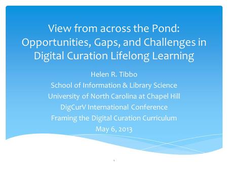View from across the Pond: Opportunities, Gaps, and Challenges in Digital Curation Lifelong Learning Helen R. Tibbo School of Information & Library Science.