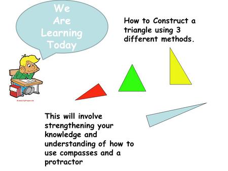 We Are Learning Today How to Construct a triangle using 3 different methods. This will involve strengthening your knowledge and understanding of how to.