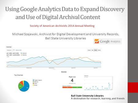 Ball State University Libraries A destination for research, learning, and friends Using Google Analytics Data to Expand Discovery and Use of Digital Archival.